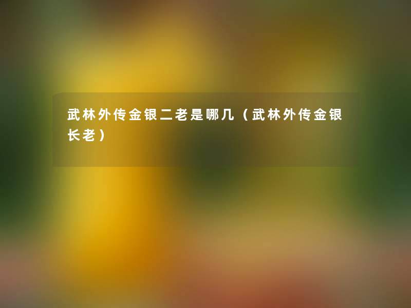 武林外传金银二老是哪几(武林外传金银长老) 武林外传金银二老是哪几(武林外传金银长老)