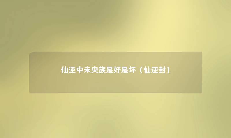 仙逆中未央族是好是坏(仙逆封) 仙逆中未央族是好是坏(仙逆封)