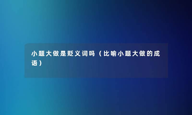 小题大做是贬义词吗(比喻小题大做的成语) 小题大做是贬义词吗(比喻小题大做的成语)