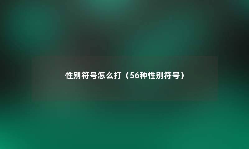 性别符号怎么打(56种性别符号) 性别符号怎么打(56种性别符号)