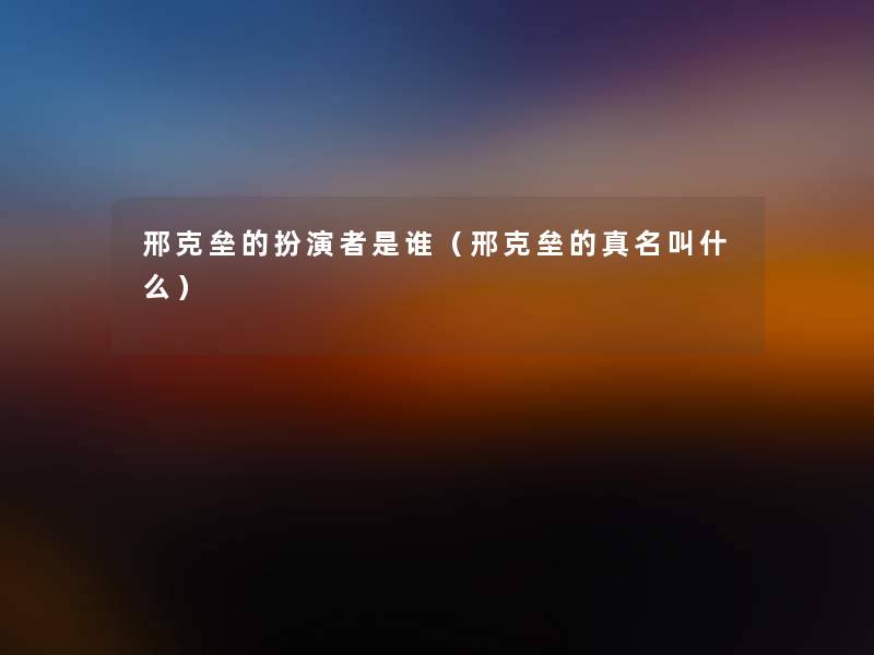 邢克垒的扮演者是谁(邢克垒的真名叫什么) 邢克垒的扮演者是谁(邢克垒的真名叫什么)