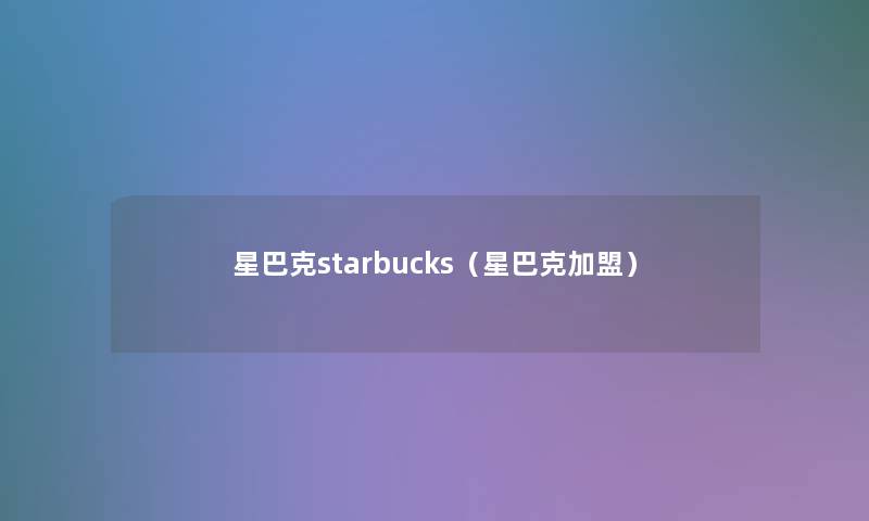 星巴克starbucks(星巴克加盟) 星巴克starbucks(星巴克加盟)