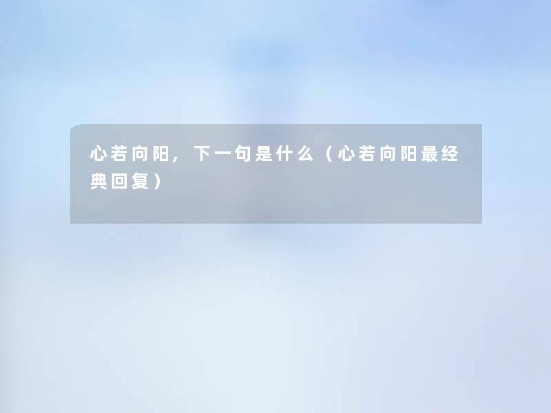 心若向阳,下一句是什么(心若向阳经典回复) 心若向阳,下一句是什么(心若向阳经典回复)