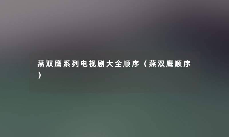 燕双鹰系列电视剧大全顺序（燕双鹰顺序）