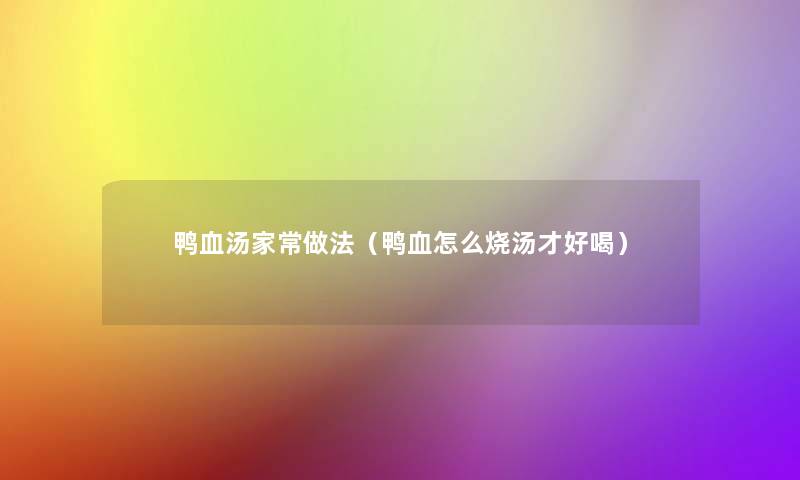 鸭血汤家常做法（鸭血怎么烧汤才好喝）