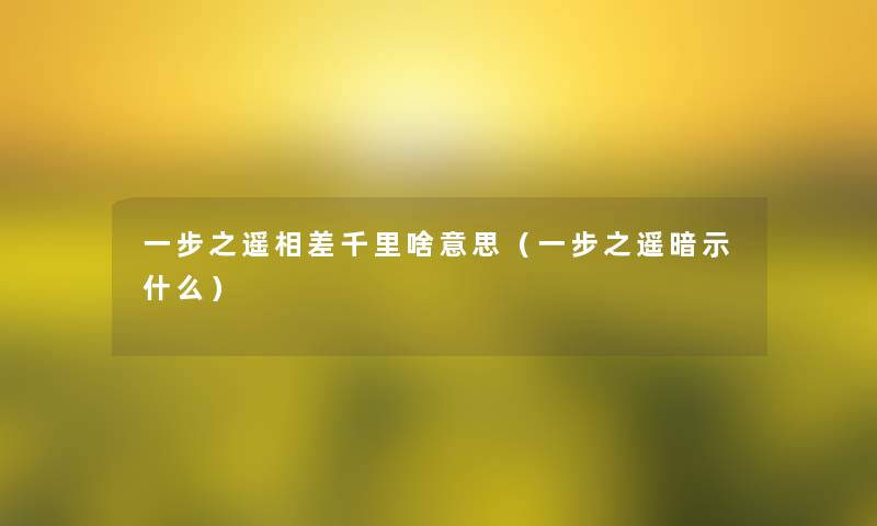 一步之遥相差千里啥意思(一步之遥暗示什么) 一步之遥相差千里啥意思(一步之遥暗示什么)