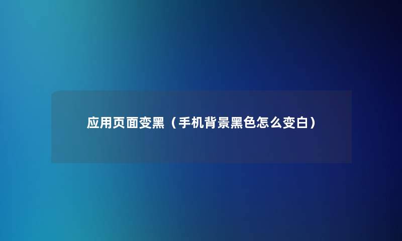 应用页面变黑(手机黑色怎么变白) 应用页面变黑(手机黑色怎么变白)