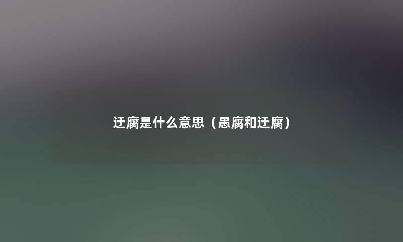 迂腐是什么意思(愚腐和迂腐) 迂腐是什么意思(愚腐和迂腐)