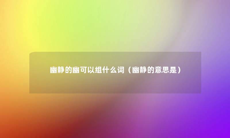 幽静的幽可以组什么词(幽静的意思是) 幽静的幽可以组什么词(幽静的意思是)