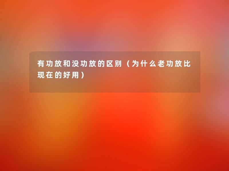 有功放和没功放的区别(为什么老功放比的好用) 有功放和没功放的区别(为什么老功放比的好用)
