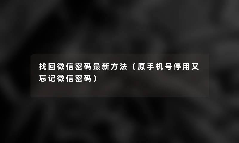 找回微信密码新方法(原手机号停用又忘记微信密码) 找回微信密码新方法(原手机号停用又忘记微信密码)