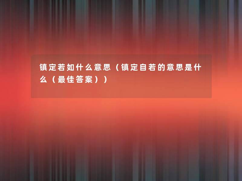 镇定若如什么意思(镇定自若的意思是什么(理想答案)) 镇定若如什么意思(镇定自若的意思是什么(理想答案))