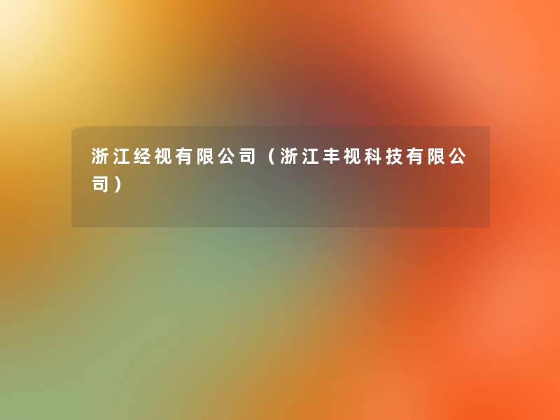 浙江经视有限公司(浙江丰视科技有限公司) 浙江经视有限公司(浙江丰视科技有限公司)