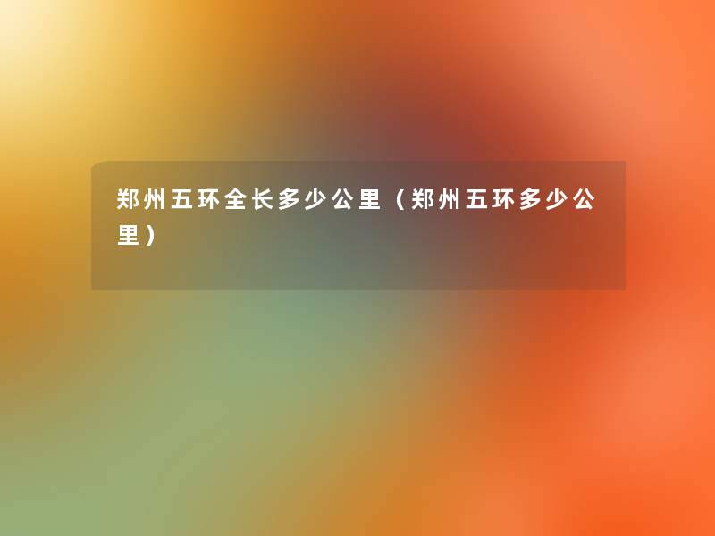 郑州五环全长多少公里（郑州五环多少公里）