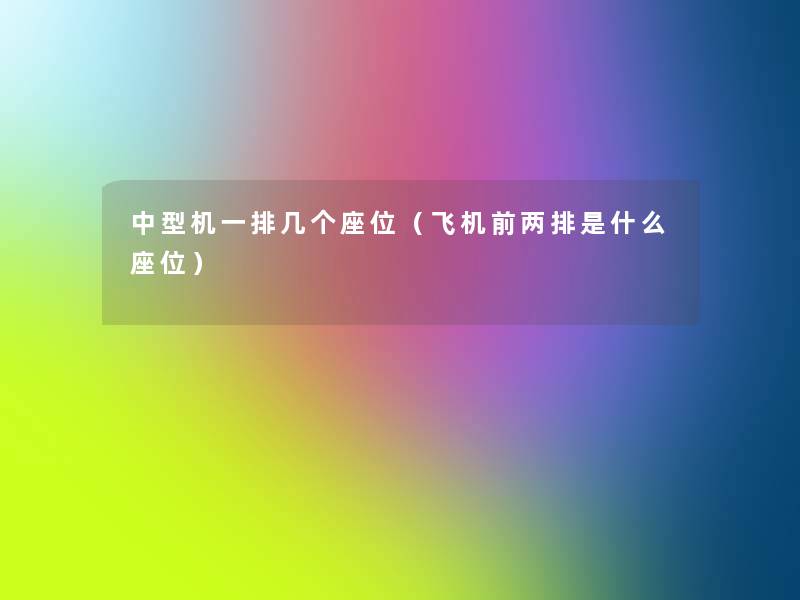中型机一排几个座位(飞机前两排是什么座位) 中型机一排几个座位(飞机前两排是什么座位)