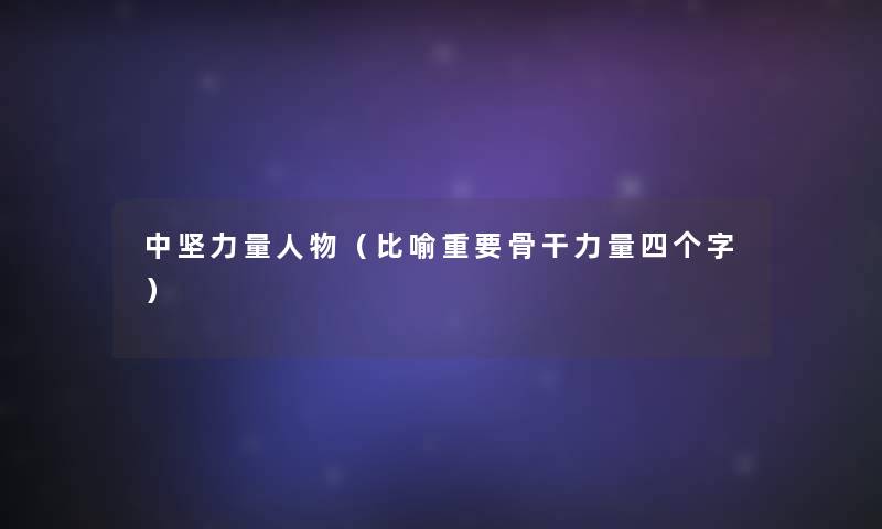 中坚力量人物(比喻重要骨干力量四个字) 中坚力量人物(比喻重要骨干力量四个字)
