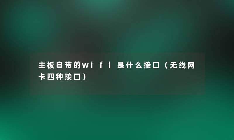 主板自带的wifi是什么接口(无线网卡四种接口) 主板自带的wifi是什么接口(无线网卡四种接口)