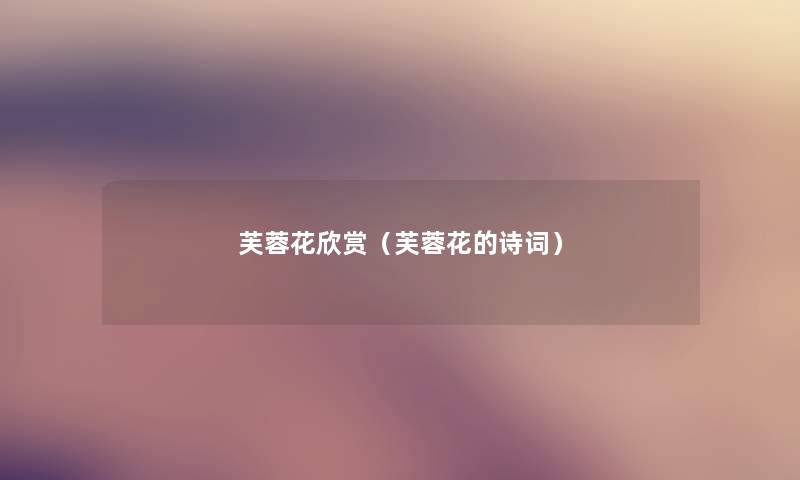 芙蓉花欣赏(芙蓉花的诗词) 芙蓉花欣赏(芙蓉花的诗词)