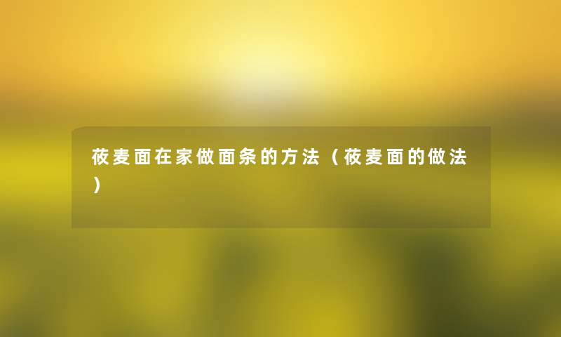 莜麦面在家做面条的方法(莜麦面的做法) 莜麦面在家做面条的方法(莜麦面的做法)