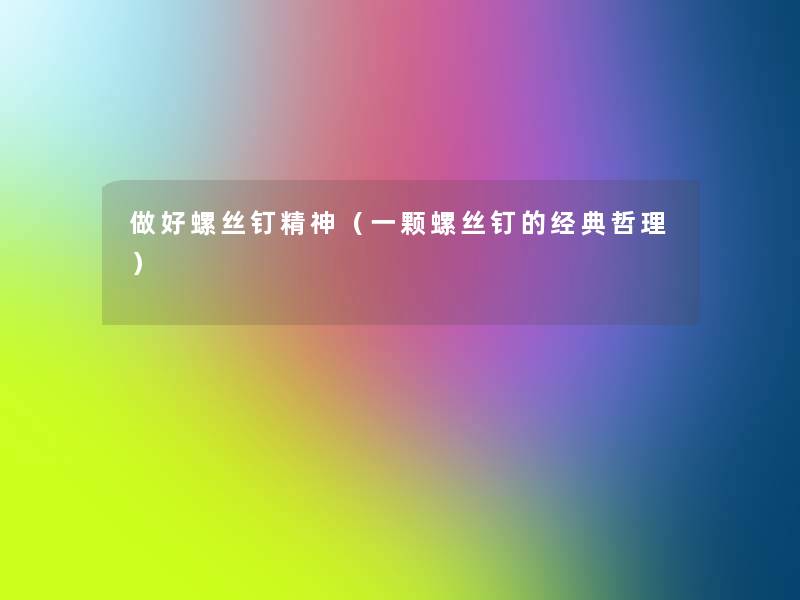 做好螺丝钉精神(一颗螺丝钉的经典哲理) 做好螺丝钉精神(一颗螺丝钉的经典哲理)