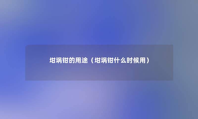 坩埚钳的用途(坩埚钳什么时候用) 坩埚钳的用途(坩埚钳什么时候用)