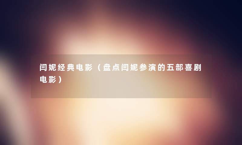 闫妮经典电影(盘点闫妮参演的五部喜剧电影) 闫妮经典电影(盘点闫妮参演的五部喜剧电影)