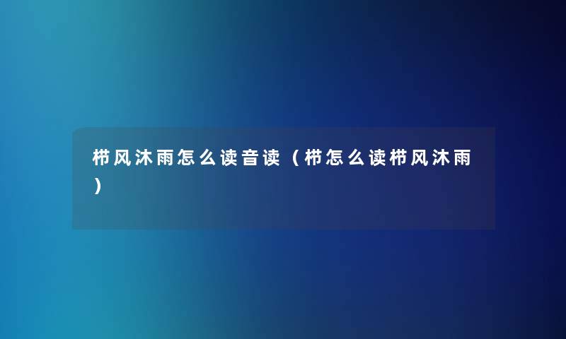 栉风沐雨怎么读音读(栉怎么读栉风沐雨) 栉风沐雨怎么读音读(栉怎么读栉风沐雨)