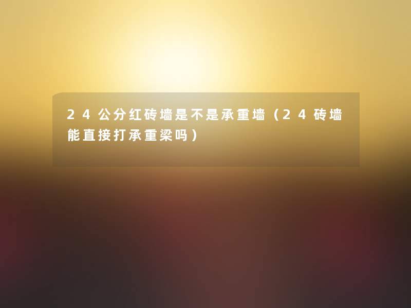 24公分红砖墙是不是承重墙(24砖墙能直接打承重梁吗) 24公分红砖墙是不是承重墙(24砖墙能直接打承重梁吗)