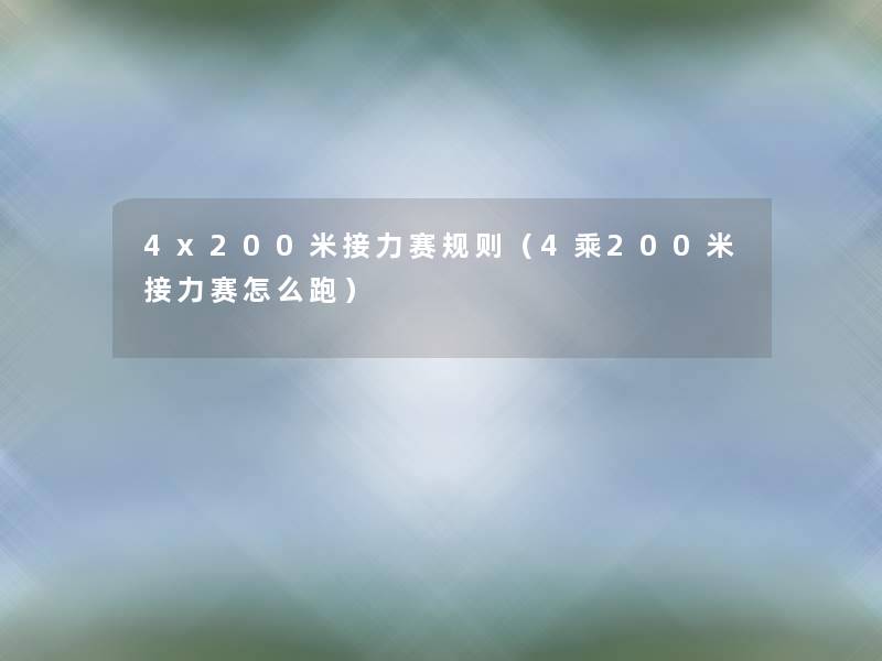 4x200米接力赛规则(4乘200米接力赛怎么跑) 4x200米接力赛规则(4乘200米接力赛怎么跑)