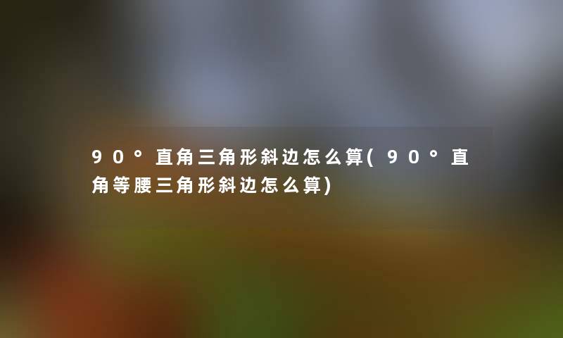90°直角三角形斜边怎么算(90°直角等腰三角形斜边怎么算) 90°直角三角形斜边怎么算(90°直角等腰三角形斜边怎么算)