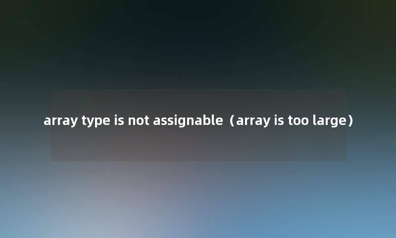 array type is not assignable（array is too large）