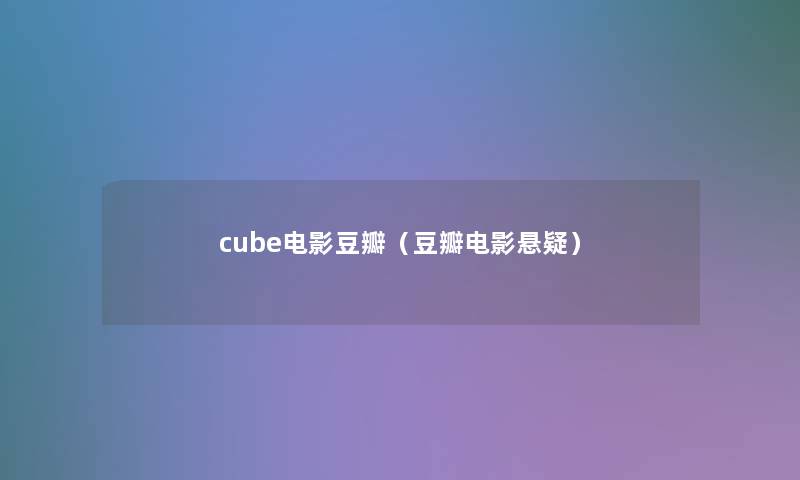 cube电影豆瓣(豆瓣电影悬疑) cube电影豆瓣(豆瓣电影悬疑)