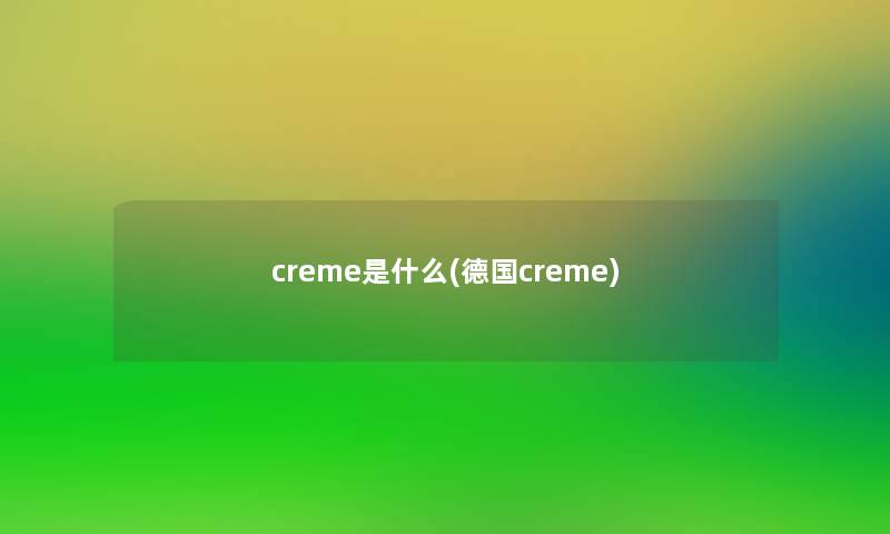 creme是什么(德国creme) creme是什么(德国creme)