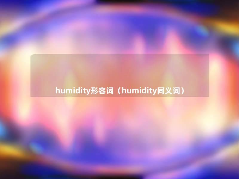 humidity形容词(humidity同义词) humidity形容词(humidity同义词)