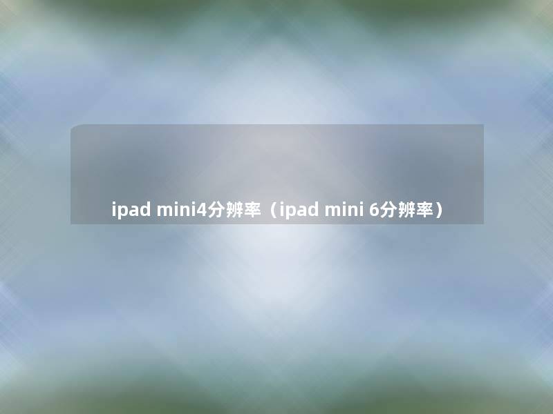 ipad mini4分辨率（ipad mini 6分辨率）