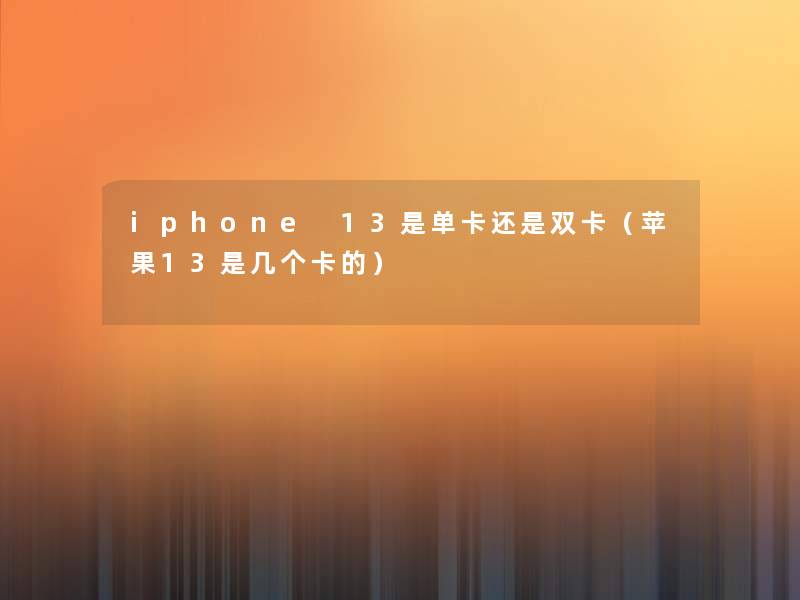 iphone 13是单卡还是双卡（苹果13是几个卡的）