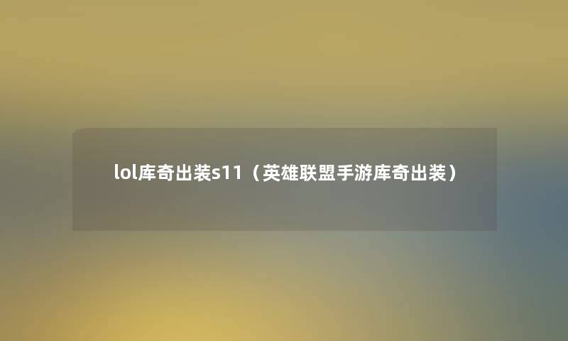 lol库奇出装s11(英雄联盟手游库奇出装) lol库奇出装s11(英雄联盟手游库奇出装)