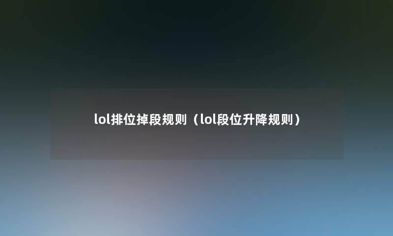 lol排位掉段规则(lol段位升降规则) lol排位掉段规则(lol段位升降规则)