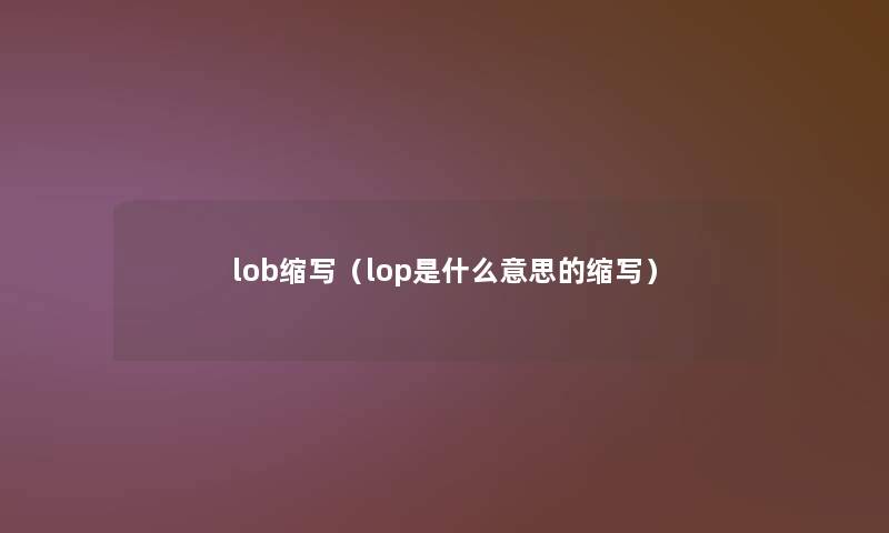 lob缩写(lop是什么意思的缩写) lob缩写(lop是什么意思的缩写)