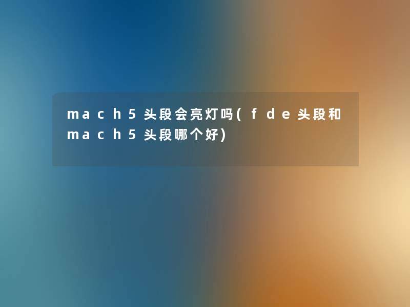 mach5头段会亮灯吗(fde头段和mach5头段哪个好) mach5头段会亮灯吗(fde头段和mach5头段哪个好)