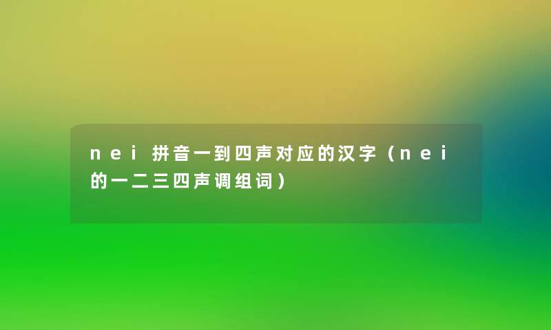 nei拼音一到四声对应的汉字(nei的一二三四声调组词) nei拼音一到四声对应的汉字(nei的一二三四声调组词)