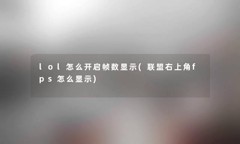 lol怎么开启帧数显示(联盟右上角fps怎么显示) lol怎么开启帧数显示(联盟右上角fps怎么显示)