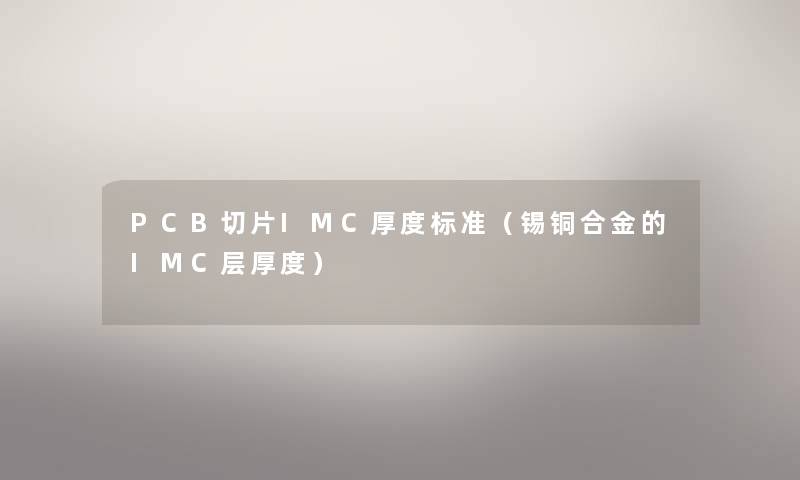 PCB切片IMC厚度标准(锡铜合金的IMC层厚度) PCB切片IMC厚度标准(锡铜合金的IMC层厚度)