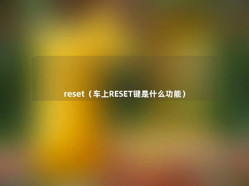 reset(车上RESET键是什么功能) reset(车上RESET键是什么功能)