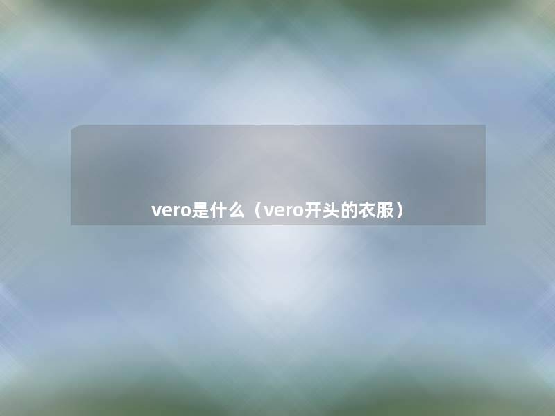 vero是什么(vero开头的衣服) vero是什么(vero开头的衣服)