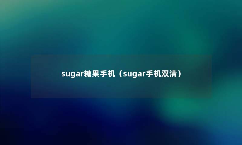 sugar糖果手机(sugar手机双清) sugar糖果手机(sugar手机双清)