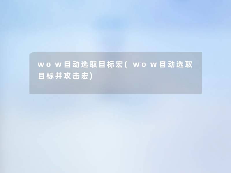 wow自动选取目标宏(wow自动选取目标并攻击宏) wow自动选取目标宏(wow自动选取目标并攻击宏)