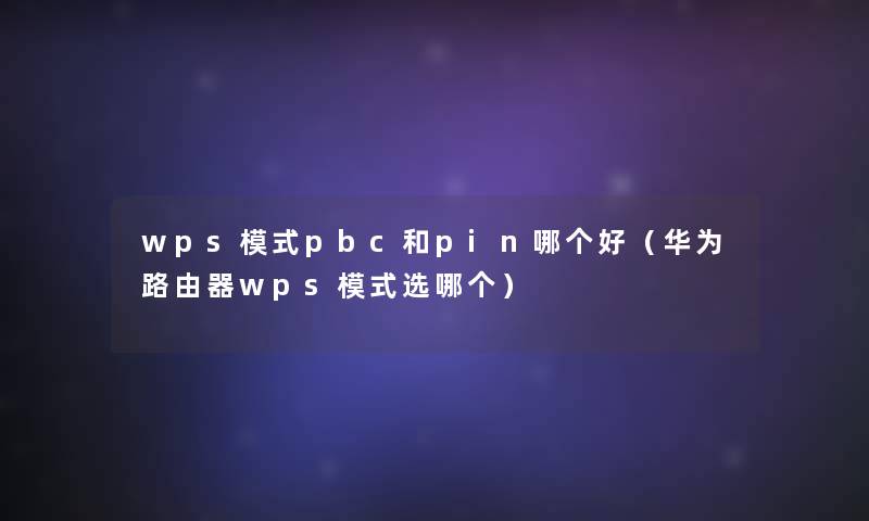 wps模式pbc和pin哪个好(华为路由器wps模式选哪个) wps模式pbc和pin哪个好(华为路由器wps模式选哪个)