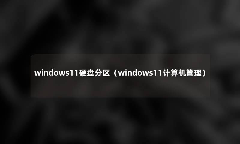 windows11硬盘分区(windows11计算机管理) windows11硬盘分区(windows11计算机管理)