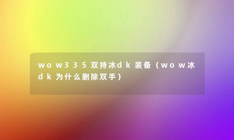 wow335双持冰dk装备(wow冰dk为什么删除双手) wow335双持冰dk装备(wow冰dk为什么删除双手)